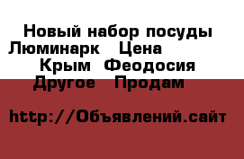 Новый набор посуды Люминарк › Цена ­ 1 900 - Крым, Феодосия Другое » Продам   